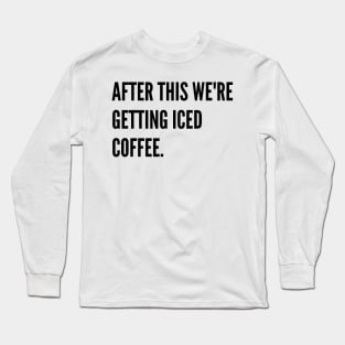 After this were getting iced coffee Long Sleeve T-Shirt